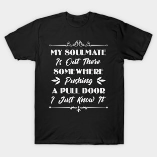 My Soulmate Is Out There Somewhere Pushing A Pull Door Funny Sarcastic Quote T-Shirt